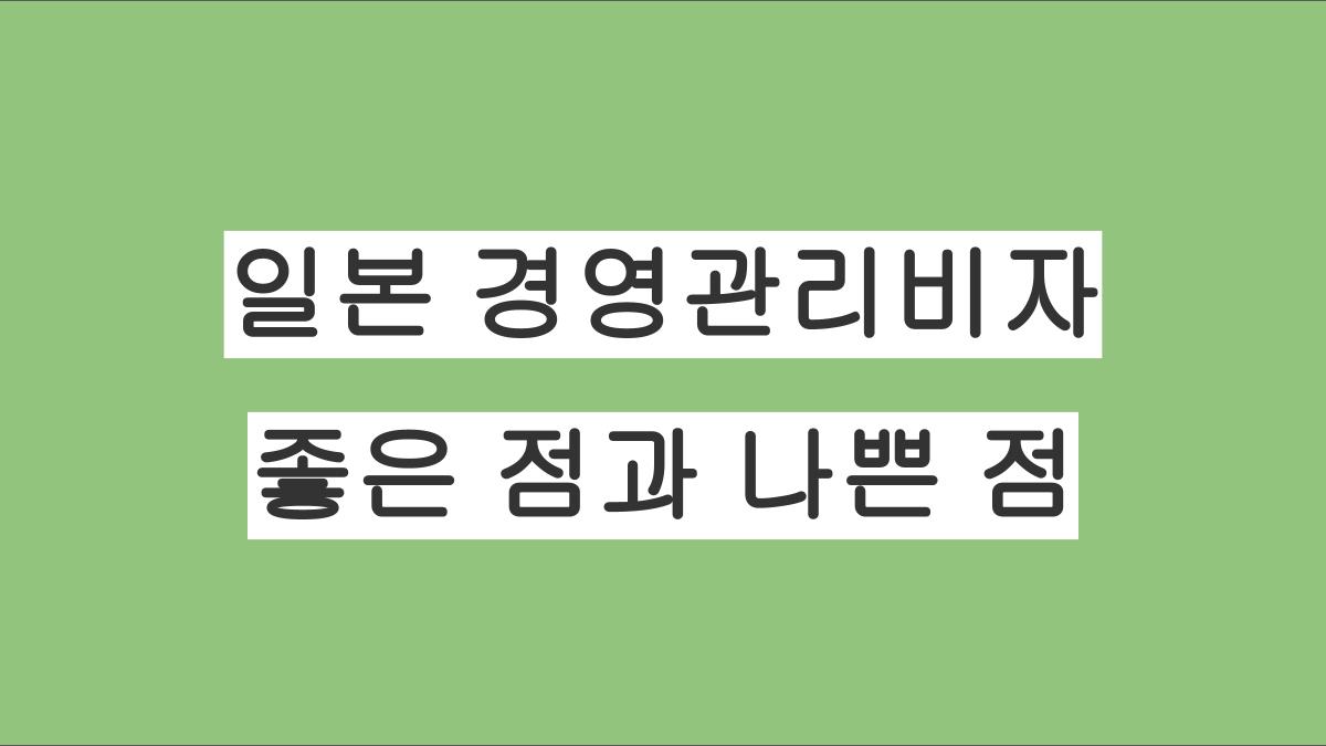 일본 경영관리비자의 좋은 점과 나쁜 점