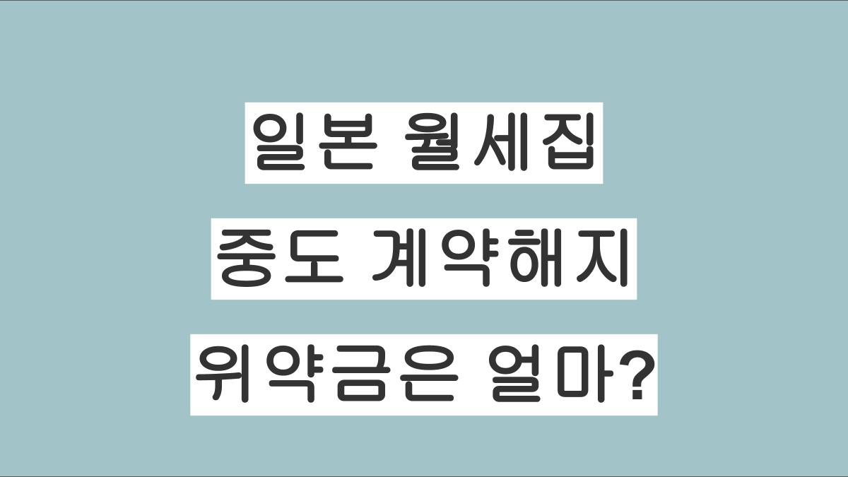 일본 월세집 계약기간 중 중도해지 시 위약금은 얼마인가요?