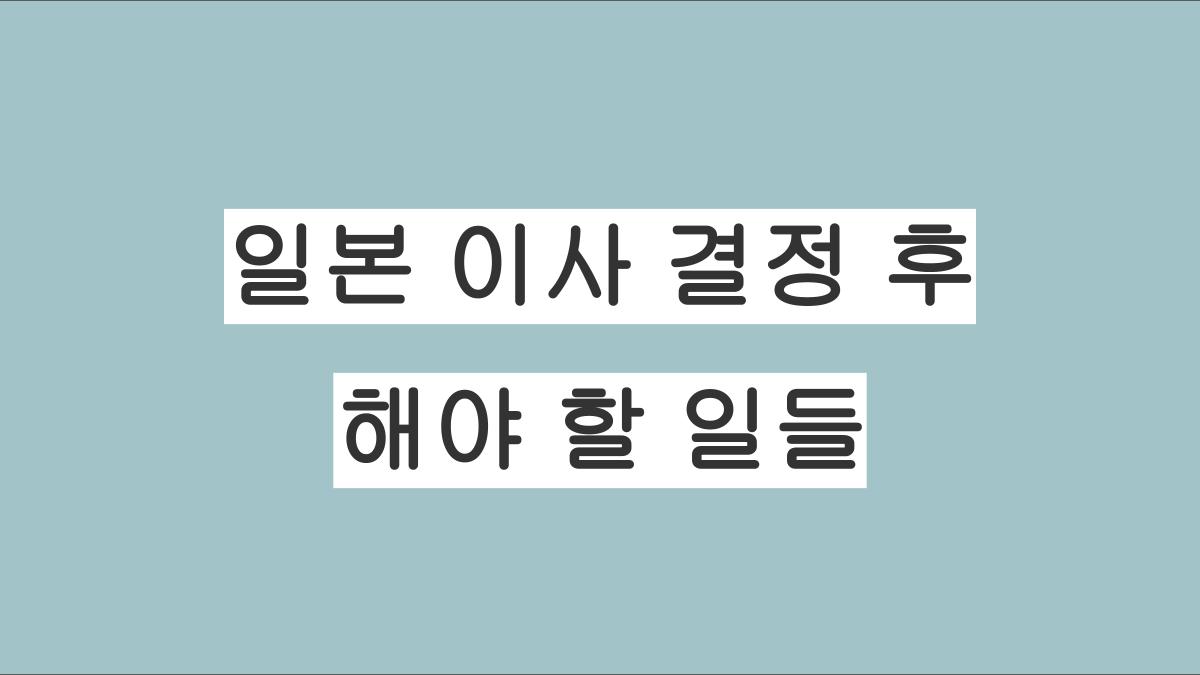 일본 이사 결정 후 해야 할 일들 정리