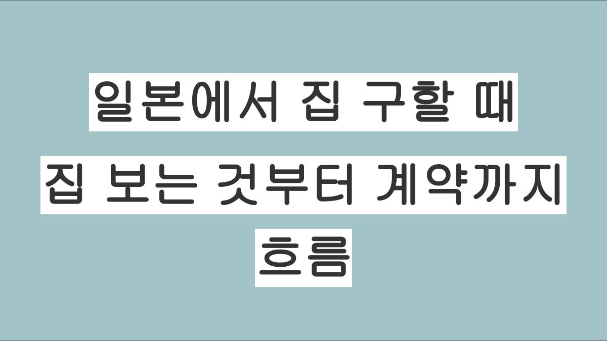 일본에서 집 구할 때, 집 보는 것부터 계약까지의 흐름