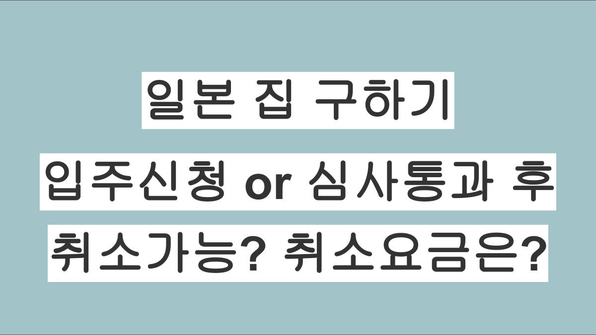 일본 월세 집 구할 때, 입주신청 또는 보증회사 심사통과 후 취소가능? 취소요금은?