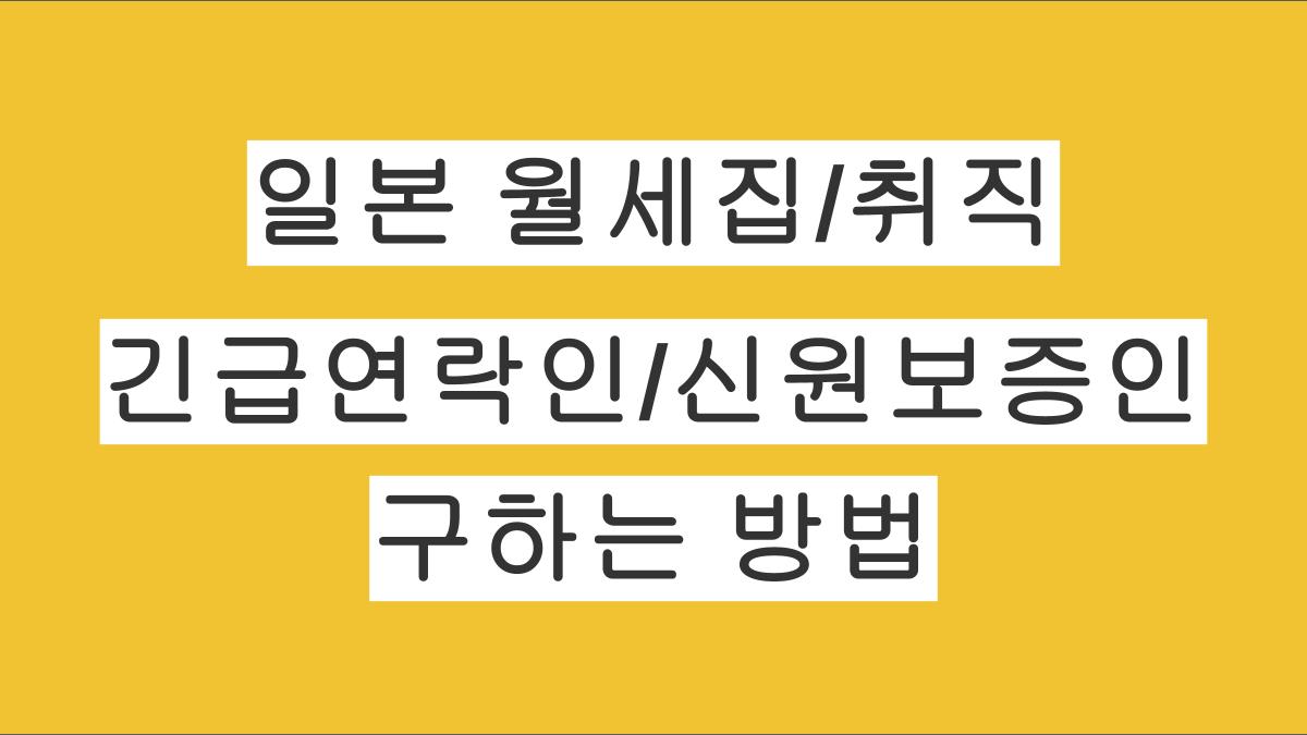 일본에서 집 구할 때, 회사 입사할 때 필요한 긴급연락인과 신원보증인 구하는 법