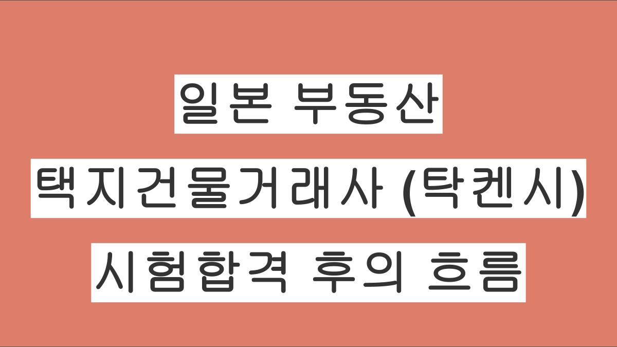 일본 부동산 택지건물거래사 (탁켄시) 시험합격 후의 흐름 알아보기