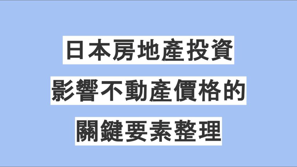 日本房地產投資必備指南：影響不動產價格的關鍵要素整理